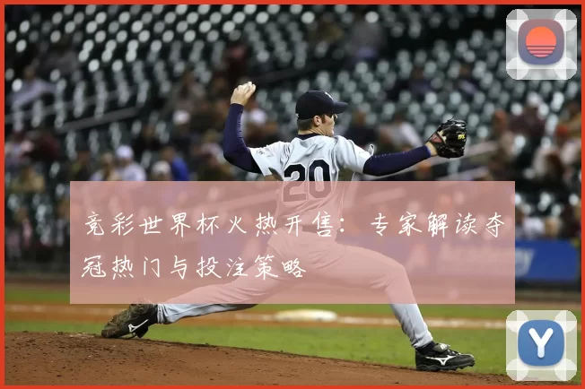 竞彩世界杯火热开售:专家解读夺冠热门与投注策略