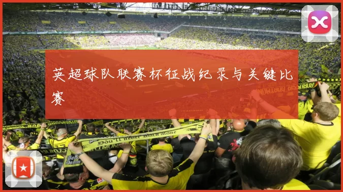 英超球队联赛杯征战纪录与关键比赛