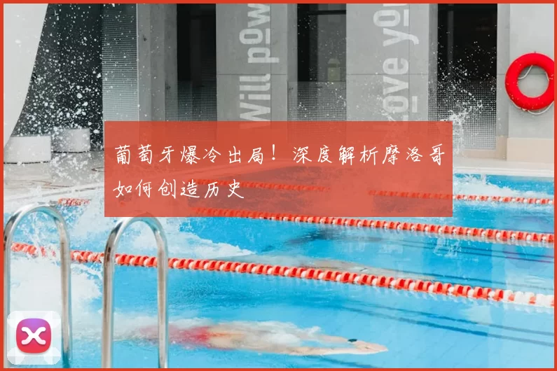 葡萄牙爆冷出局！深度解析摩洛哥如何创造历史